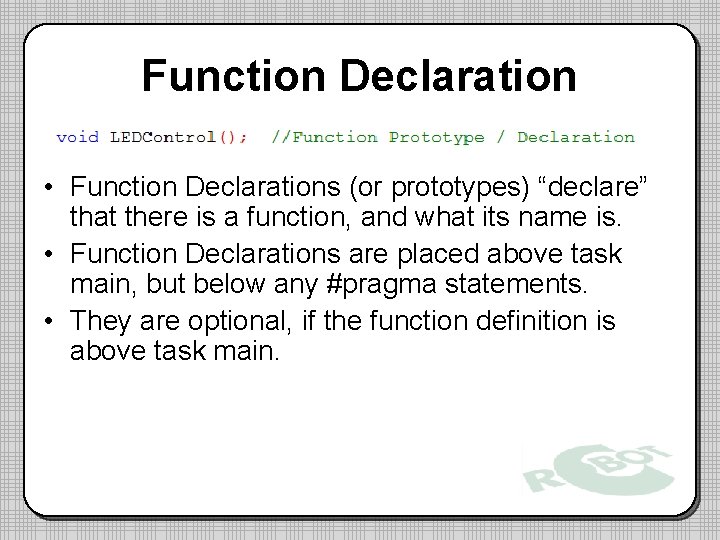 Function Declaration • Function Declarations (or prototypes) “declare” that there is a function, and