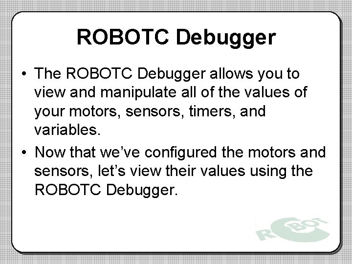 ROBOTC Debugger • The ROBOTC Debugger allows you to view and manipulate all of