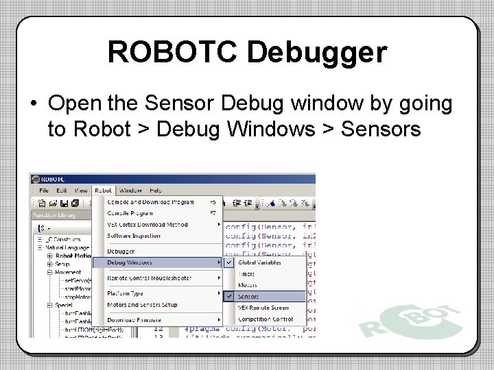 ROBOTC Debugger • Open the Sensor Debug window by going to Robot > Debug