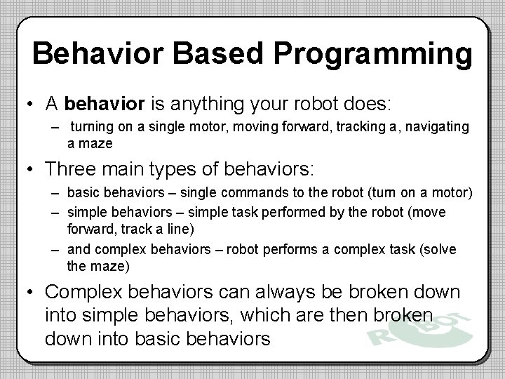 Behavior Based Programming • A behavior is anything your robot does: – turning on