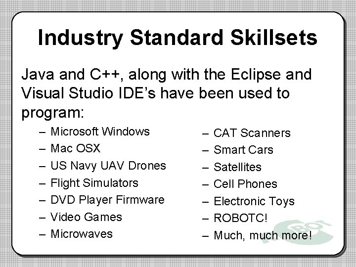 Industry Standard Skillsets Java and C++, along with the Eclipse and Visual Studio IDE’s