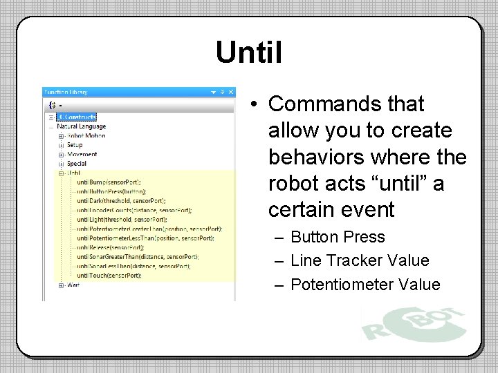 Until • Commands that allow you to create behaviors where the robot acts “until”