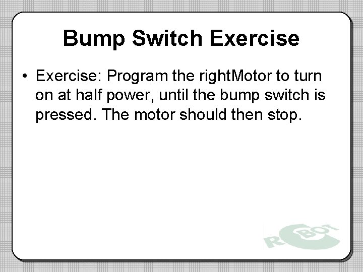 Bump Switch Exercise • Exercise: Program the right. Motor to turn on at half