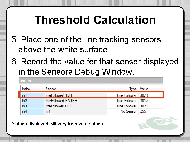 Threshold Calculation 5. Place one of the line tracking sensors above the white surface.