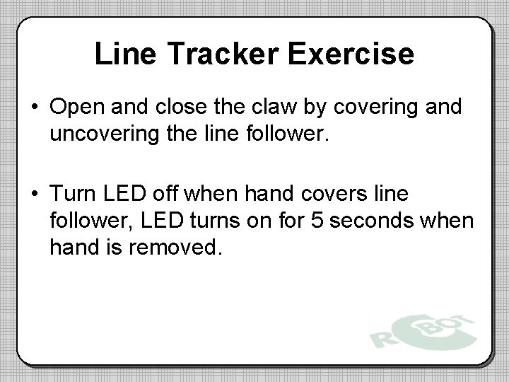 Line Tracker Exercise • Open and close the claw by covering and uncovering the