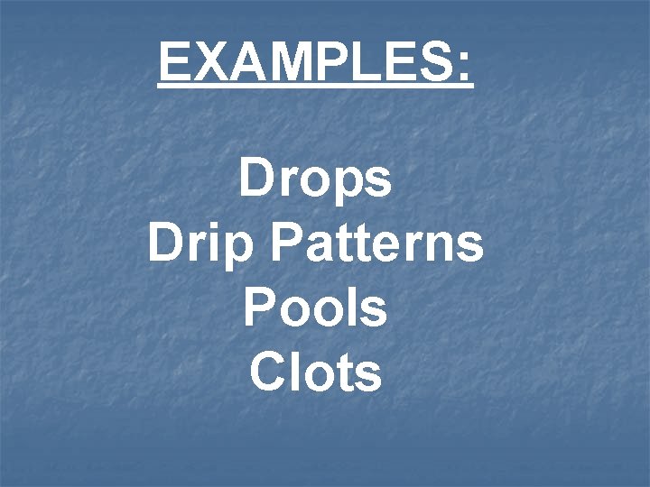 EXAMPLES: Drops Drip Patterns Pools Clots 