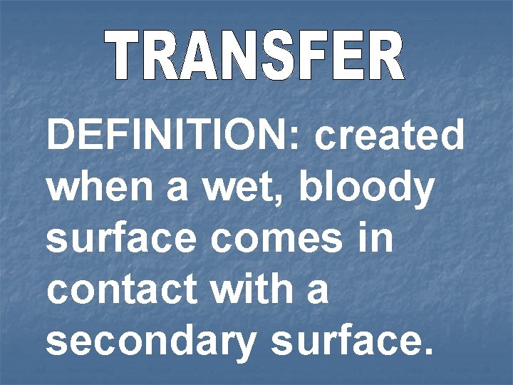 DEFINITION: created when a wet, bloody surface comes in contact with a secondary surface.