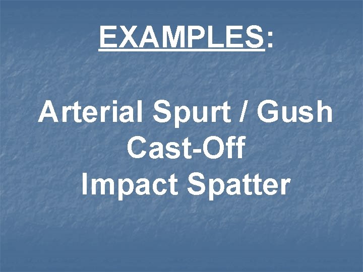 EXAMPLES: Arterial Spurt / Gush Cast-Off Impact Spatter 