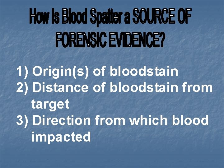 1) Origin(s) of bloodstain 2) Distance of bloodstain from target 3) Direction from which