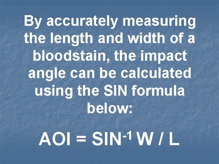 By accurately measuring the length and width of a bloodstain, the impact angle can