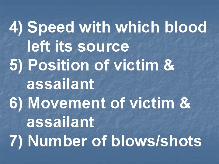 4) Speed with which blood left its source 5) Position of victim & assailant