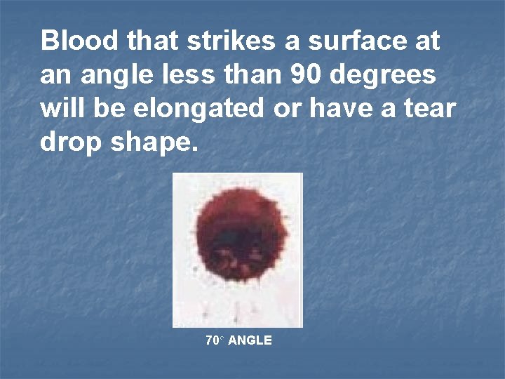 Blood that strikes a surface at an angle less than 90 degrees will be