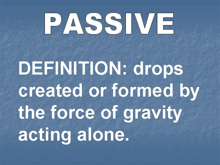 DEFINITION: drops created or formed by the force of gravity acting alone. 