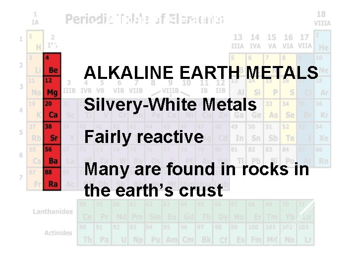 Alkaline Earth Metals ALKALINE EARTH METALS Silvery-White Metals Fairly reactive Many are found in