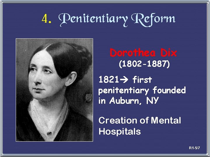 4. Penitentiary Reform Dorothea Dix (1802 -1887) 1821 first penitentiary founded in Auburn, NY