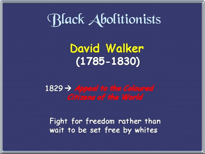 Black Abolitionists David Walker (1785 -1830) 1829 Appeal to the Coloured Citizens of the