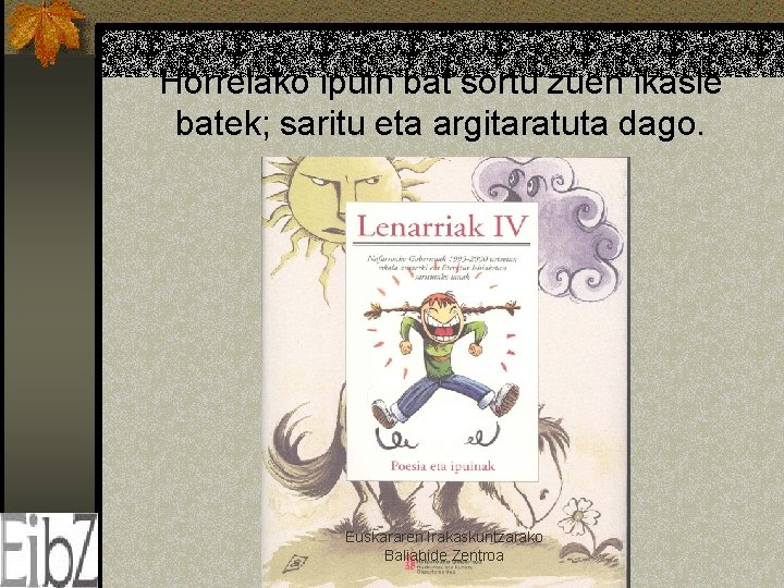 Horrelako ipuin bat sortu zuen ikasle batek; saritu eta argitaratuta dago. Euskararen Irakaskuntzarako Baliabide