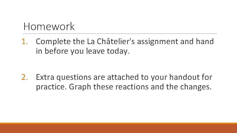 Homework 1. Complete the La Châtelier's assignment and hand in before you leave today. Homework 1. Complete the La Châtelier's assignment and hand in before you leave today.