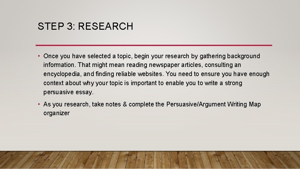 STEP 3: RESEARCH • Once you have selected a topic, begin your research by