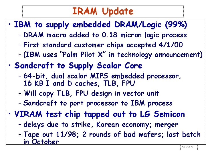 IRAM Update • IBM to supply embedded DRAM/Logic (99%) – DRAM macro added to