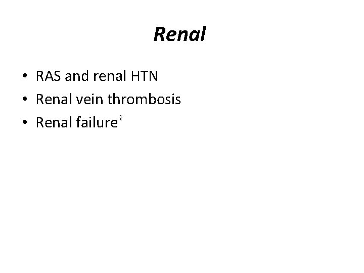 Renal • RAS and renal HTN • Renal vein thrombosis • Renal failure† 