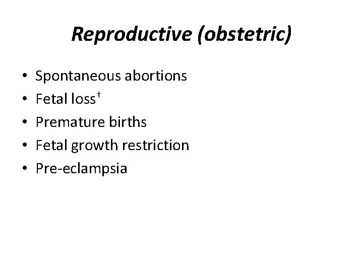 Reproductive (obstetric) • • • Spontaneous abortions Fetal loss† Premature births Fetal growth restriction