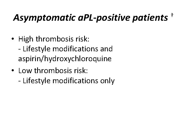 Asymptomatic a. PL-positive patients † • High thrombosis risk: - Lifestyle modifications and aspirin/hydroxychloroquine