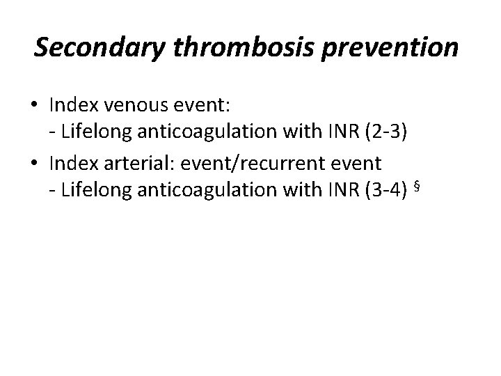 Secondary thrombosis prevention • Index venous event: - Lifelong anticoagulation with INR (2 -3)