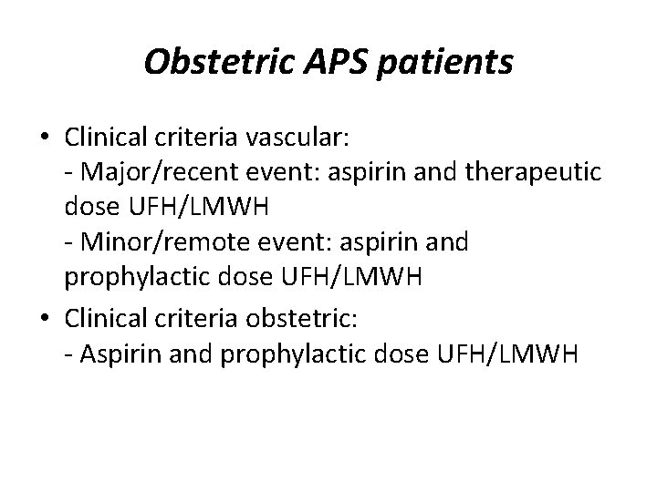 Obstetric APS patients • Clinical criteria vascular: - Major/recent event: aspirin and therapeutic dose