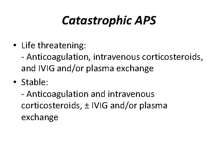 Catastrophic APS • Life threatening: - Anticoagulation, intravenous corticosteroids, and IVIG and/or plasma exchange