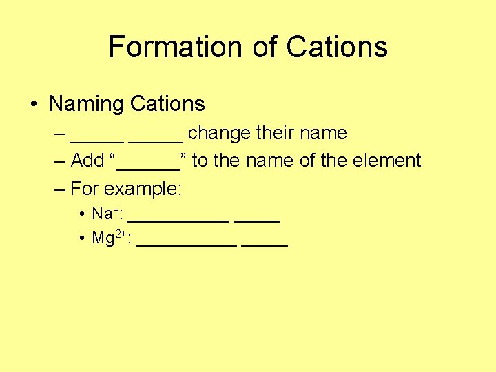 Formation of Cations • Naming Cations – _____ change their name – Add “______” Formation of Cations • Naming Cations – _____ change their name – Add “______”