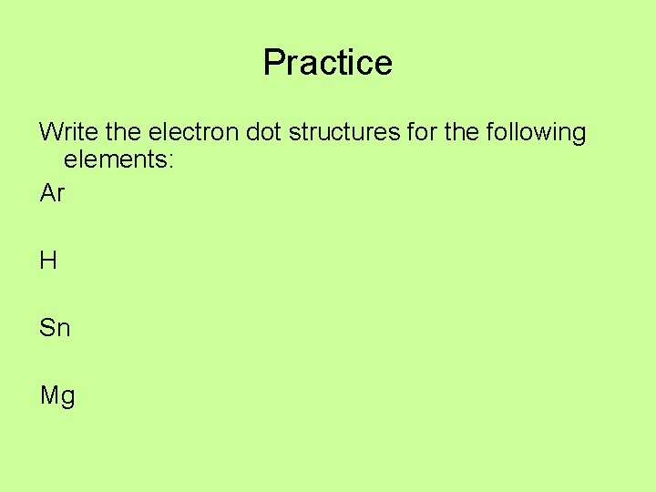 Practice Write the electron dot structures for the following elements: Ar H Sn Mg Practice Write the electron dot structures for the following elements: Ar H Sn Mg