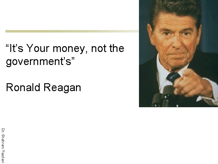 “It’s Your money, not the government’s” Ronald Reagan Dr. Shahram Yazdani 
