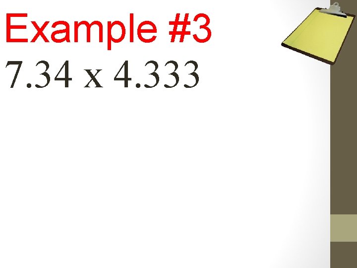 Example #3 7. 34 x 4. 333 