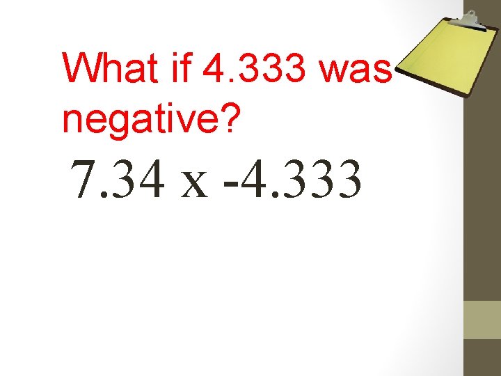 What if 4. 333 was negative? 7. 34 x -4. 333 