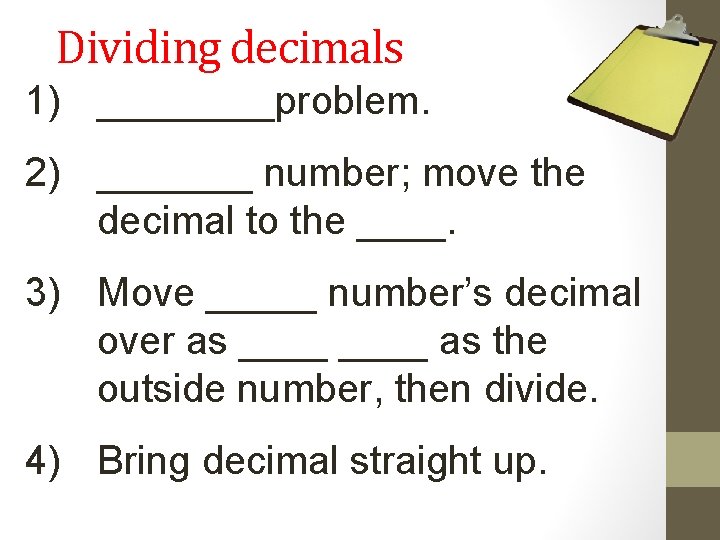 Dividing decimals 1) ____problem. 2) _______ number; move the decimal to the ____. 3)