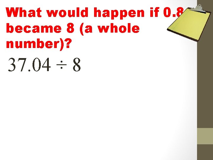 What would happen if 0. 8 became 8 (a whole number)? 37. 04 ÷