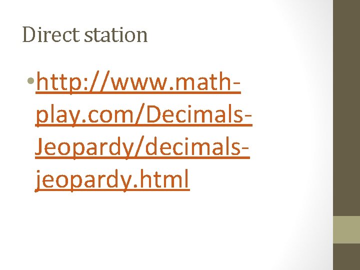 Direct station • http: //www. mathplay. com/Decimals. Jeopardy/decimalsjeopardy. html 