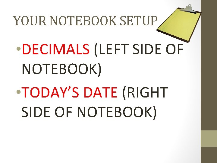 YOUR NOTEBOOK SETUP • DECIMALS (LEFT SIDE OF NOTEBOOK) • TODAY’S DATE (RIGHT SIDE