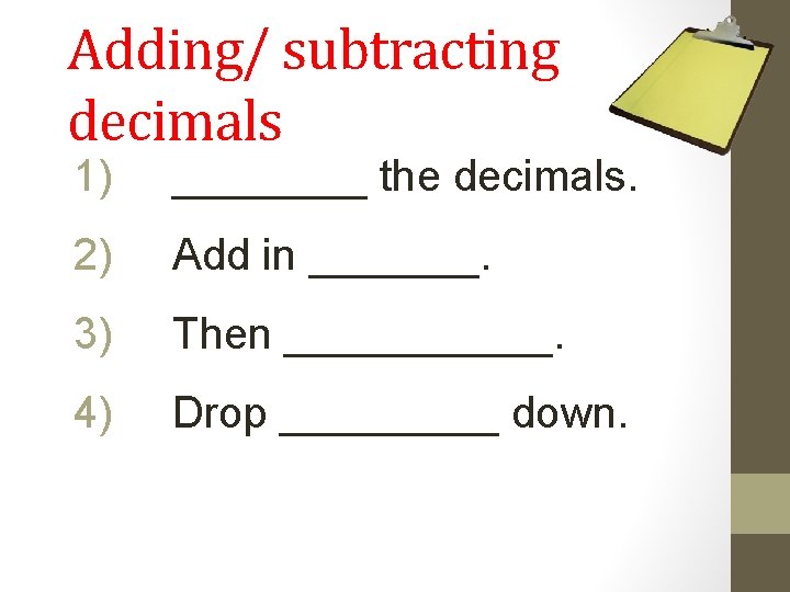Adding/ subtracting decimals 1) ____ the decimals. 2) Add in _______. 3) Then ______.