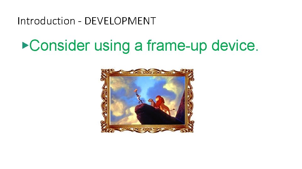Introduction - DEVELOPMENT ▶Consider using a frame-up device. 