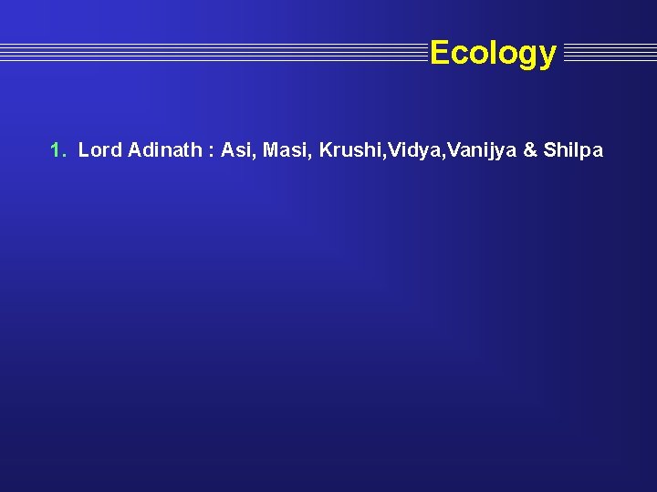 Ecology 1. Lord Adinath : Asi, Masi, Krushi, Vidya, Vanijya & Shilpa 