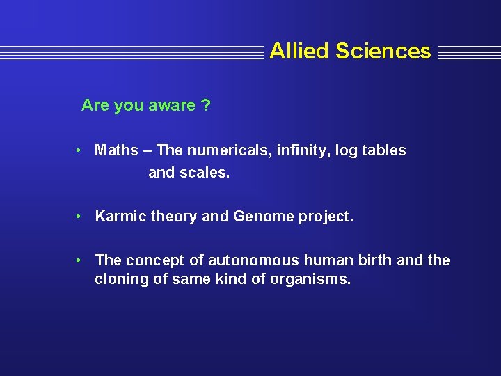 Allied Sciences Are you aware ? • Maths – The numericals, infinity, log tables
