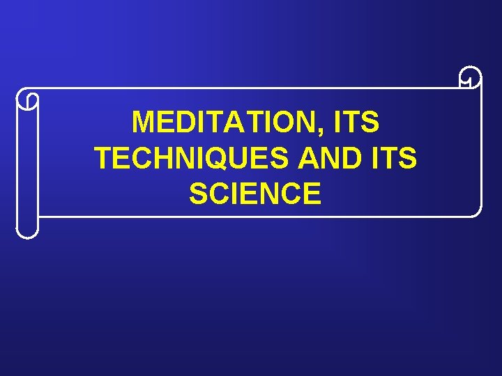 MEDITATION, ITS TECHNIQUES AND ITS SCIENCE 