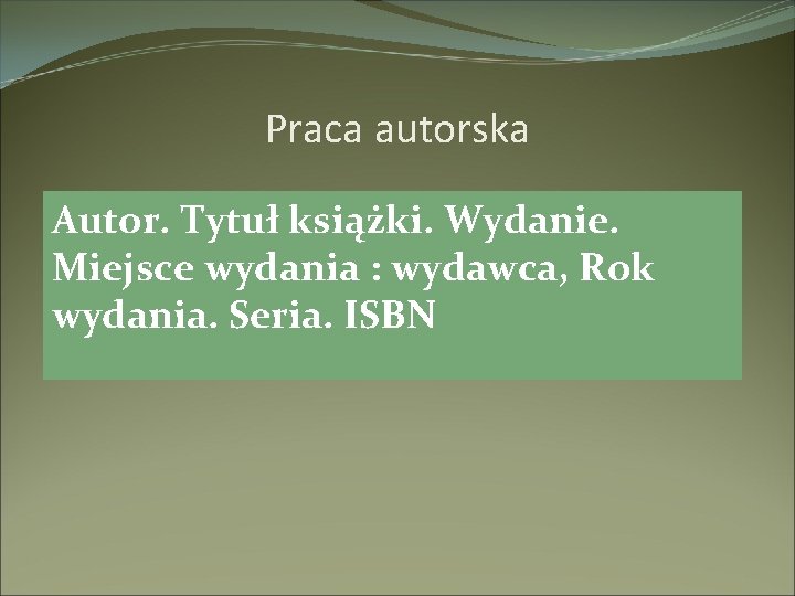 Praca autorska Autor. Tytuł książki. Wydanie. Miejsce wydania : wydawca, Rok wydania. Seria. ISBN