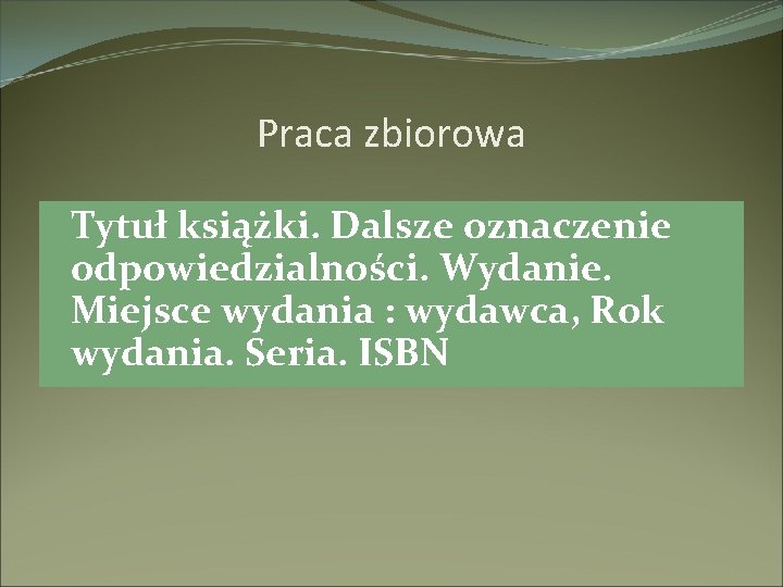 Praca zbiorowa Tytuł książki. Dalsze oznaczenie odpowiedzialności. Wydanie. Miejsce wydania : wydawca, Rok wydania.