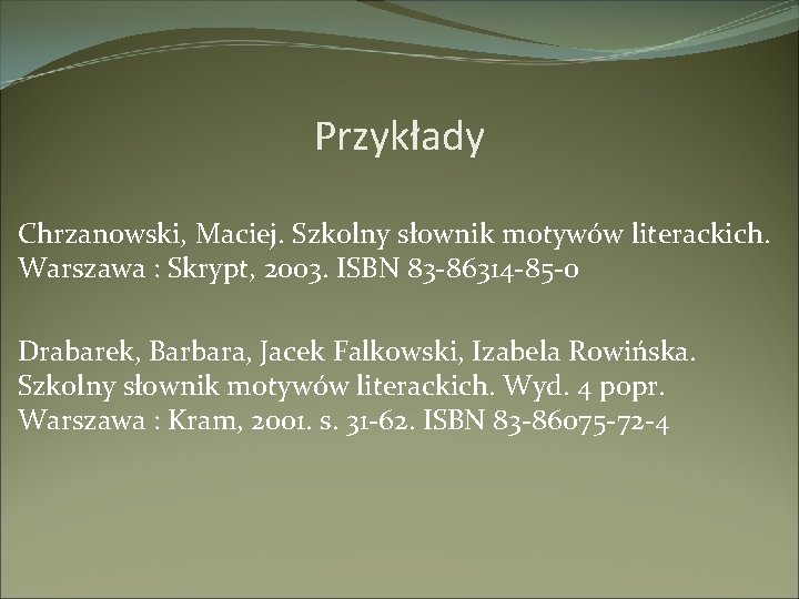 Przykłady Chrzanowski, Maciej. Szkolny słownik motywów literackich. Warszawa : Skrypt, 2003. ISBN 83 -86314