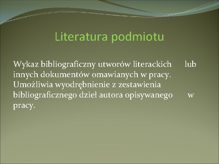 Literatura podmiotu Wykaz bibliograficzny utworów literackich innych dokumentów omawianych w pracy. Umożliwia wyodrębnienie z