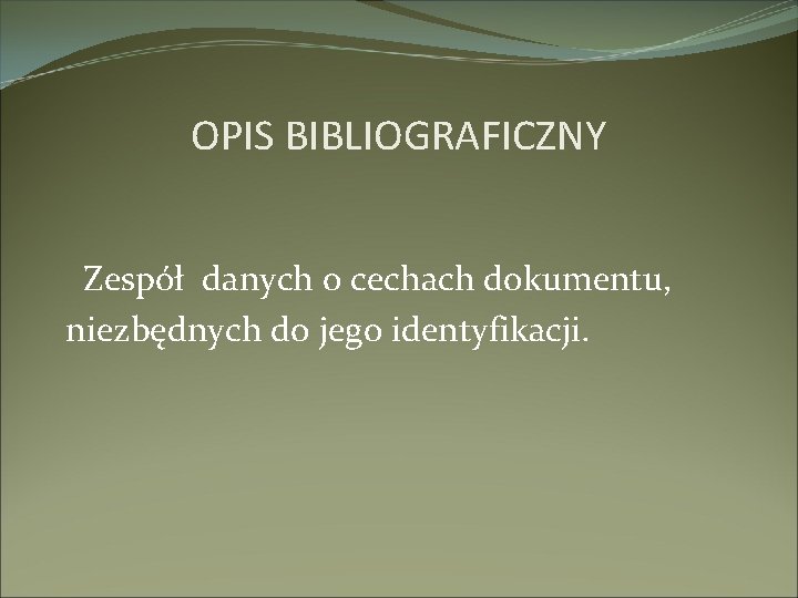 OPIS BIBLIOGRAFICZNY Zespół danych o cechach dokumentu, niezbędnych do jego identyfikacji. 