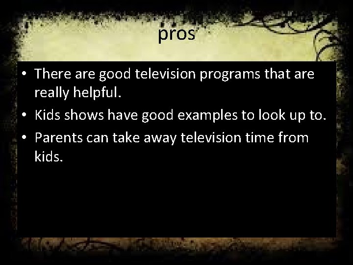 pros • There are good television programs that are really helpful. • Kids shows